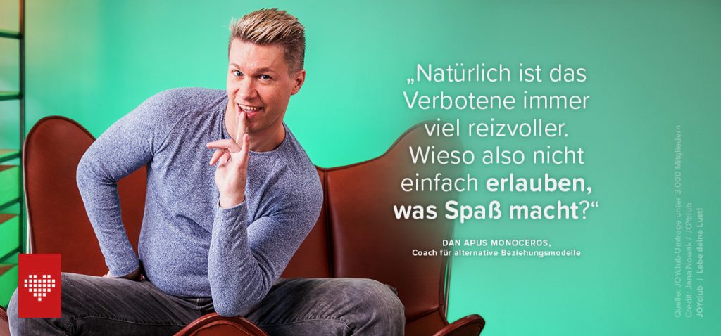 "Natürlich ist das Verbotene immer viel reizvoller. Wieso also nicht einfach erlauben, was Spaß macht?" Dan Apus Monoceros, Coach für alternative Beziehungsmodelle